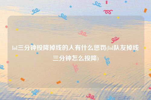 lol三分钟投降掉线的人有什么惩罚(lol队友掉线三分钟怎么投降)