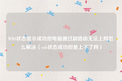 WDS状态显示成功但电脑通过副路由无法上网怎么解决（wds状态成功但是上不了网）