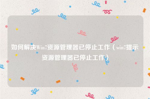 如何解决Win7资源管理器已停止工作（win7提示资源管理器已停止工作）