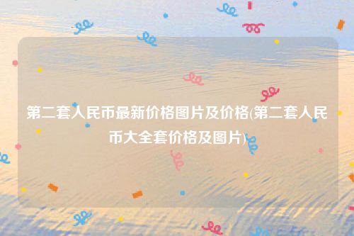 第二套人民币最新价格图片及价格(第二套人民币大全套价格及图片)