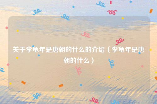 关于李龟年是唐朝的什么的介绍（李龟年是唐朝的什么）