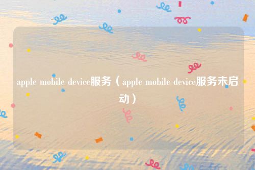 apple mobile device服务（apple mobile device服务未启动）