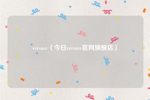 versace（今日versace官网旗舰店）