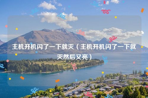 主机开机闪了一下就灭(主机开机闪了一下就灭然后又亮)