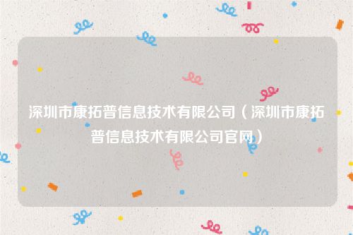 深圳市康拓普信息技术有限公司(深圳市康拓普信息技术有限公司官网)