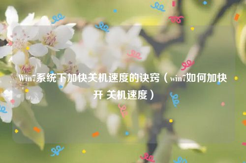 Win7系统下加快关机速度的诀窍（win7如何加快开 关机速度）