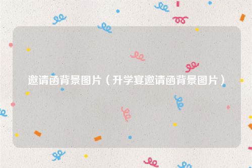 邀请函背景图片（升学宴邀请函背景图片）