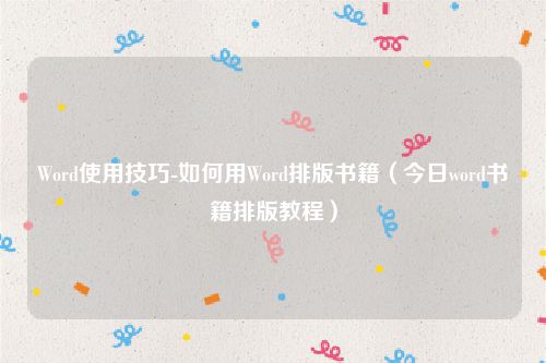 Word使用技巧-如何用Word排版书籍(今日word书籍排版教程)