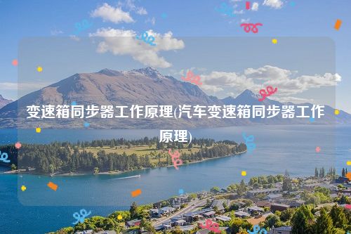 变速箱同步器工作原理(汽车变速箱同步器工作原理)