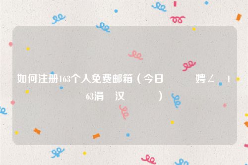 如何注册163个人免费邮箱（今日鎬庝箞娉ㄥ唽163涓汉閭）