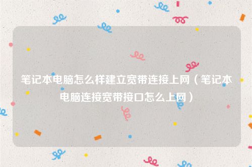 笔记本电脑怎么样建立宽带连接上网(笔记本电脑连接宽带接口怎么上网)