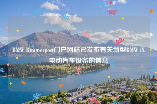 BMW Bimmerpost门户网站已发布有关新型BMW iX电动汽车设备的信息