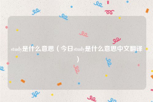 study是什么意思(今日study是什么意思中文翻译)