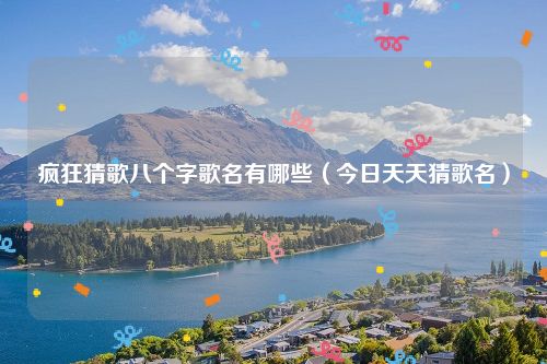 疯狂猜歌八个字歌名有哪些(今日天天猜歌名)