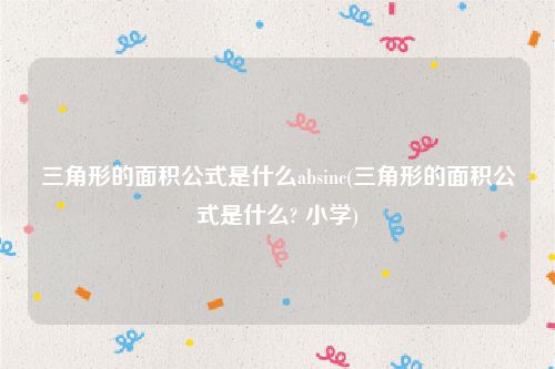 三角形的面积公式是什么absinc(三角形的面积公式是什么? 小学)