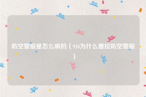 防空警报是怎么响的（918为什么要拉防空警报）