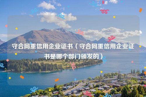 守合同重信用企业证书(守合同重信用企业证书是哪个部门颁发的)