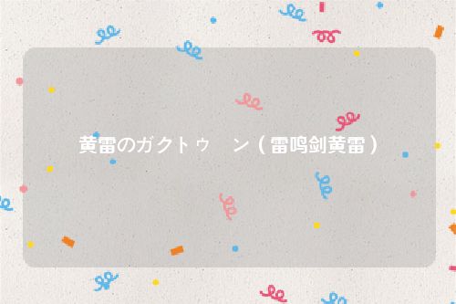 黄雷のガクトゥーン（雷鸣剑黄雷）