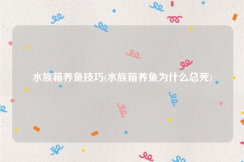 水族箱养鱼技巧(水族箱养鱼为什么总死)