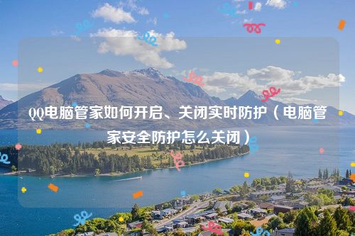 QQ电脑管家如何开启、关闭实时防护（电脑管家安全防护怎么关闭）