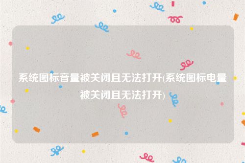 系统图标音量被关闭且无法打开(系统图标电量被关闭且无法打开)
