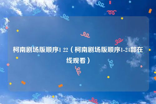 柯南剧场版顺序1 22（柯南剧场版顺序1-24部在线观看）