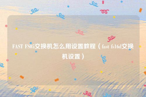 FAST FS05交换机怎么用设置教程（fast fs16d交换机设置）