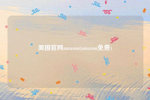 美国官网amazon(amazon免费)