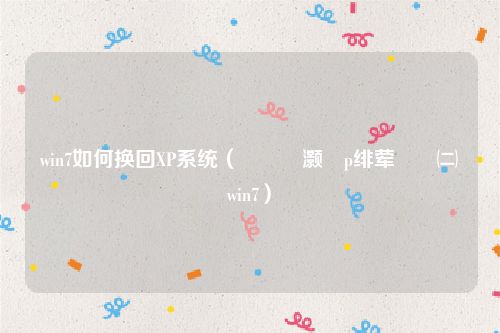 win7如何换回XP系统（鎬庝箞灏唜p绯荤粺鎹㈡垚win7）