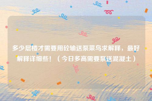 多少层楼才需要用砼输送泵菜鸟求解释,最好解释详细些!(今日多高需要泵送混凝土)