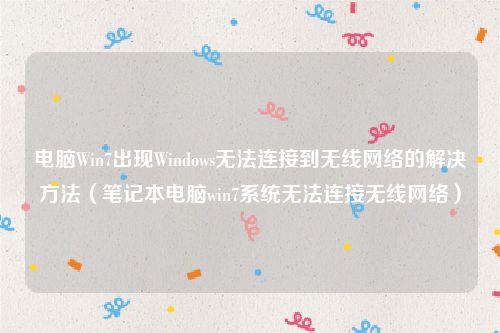 电脑Win7出现Windows无法连接到无线网络的解决方法（笔记本电脑win7系统无法连接无线网络）