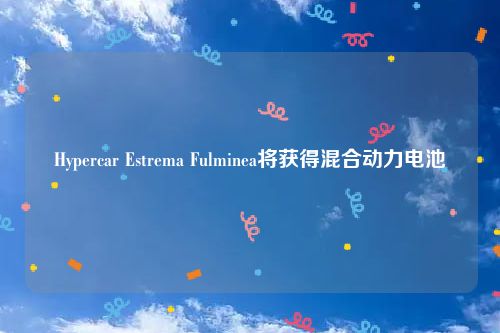 Hypercar Estrema Fulminea将获得混合动力电池