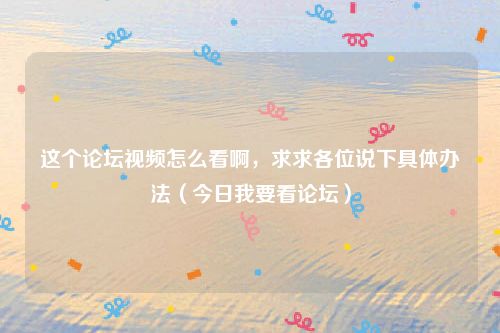 这个论坛视频怎么看啊，求求各位说下具体办法（今日我要看论坛）