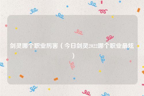 剑灵哪个职业厉害(今日剑灵2022哪个职业最炫)