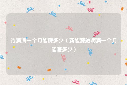 跑滴滴一个月能赚多少（新能源跑滴滴一个月能赚多少）