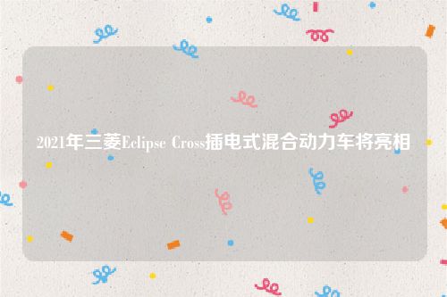 2021年三菱Eclipse Cross插电式混合动力车将亮相
