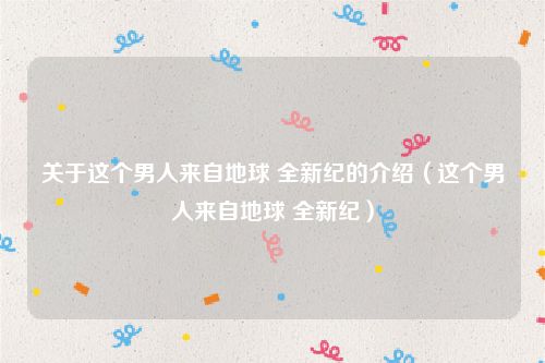 关于这个男人来自地球 全新纪的介绍（这个男人来自地球 全新纪）