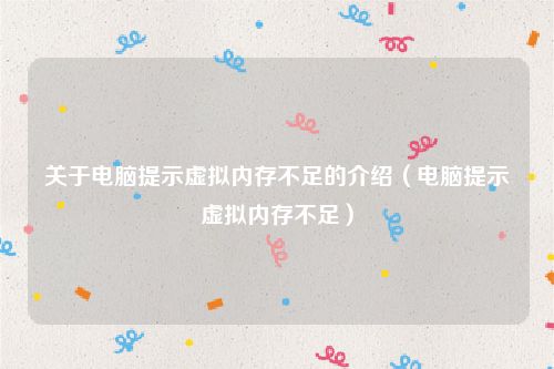 关于电脑提示虚拟内存不足的介绍(电脑提示虚拟内存不足)