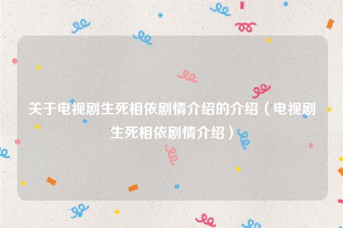 关于电视剧生死相依剧情介绍的介绍（电视剧生死相依剧情介绍）