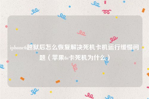 iphone6越狱后怎么恢复解决死机卡机运行缓慢问题（苹果6s卡死机为什么）