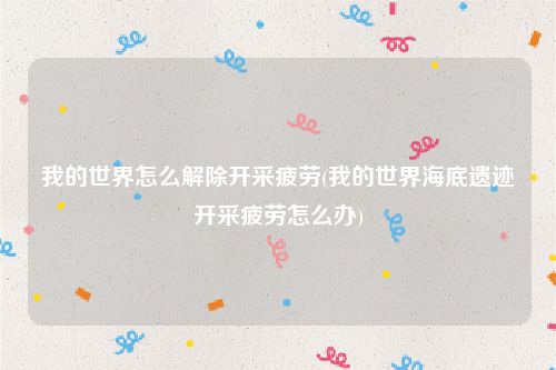 我的世界怎么解除开采疲劳(我的世界海底遗迹开采疲劳怎么办)