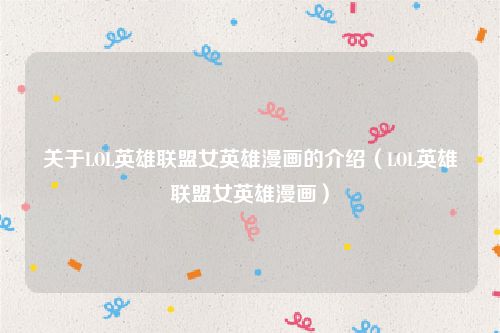 关于LOL英雄联盟女英雄漫画的介绍(LOL英雄联盟女英雄漫画)