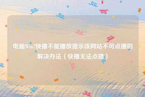 电脑Win7快播不能播放提示该网站不可点播的解决办法(快播无法点播)