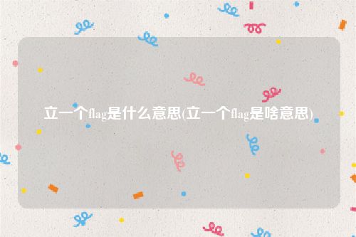 立一个flag是什么意思(立一个flag是啥意思)