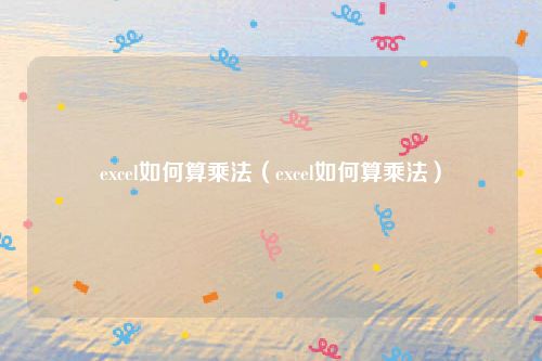 excel如何算乘法(excel如何算乘法)