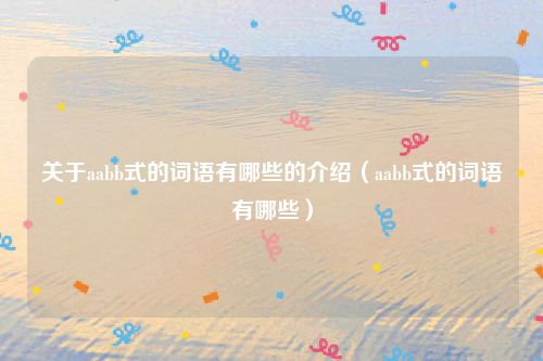 关于aabb式的词语有哪些的介绍（aabb式的词语有哪些）
