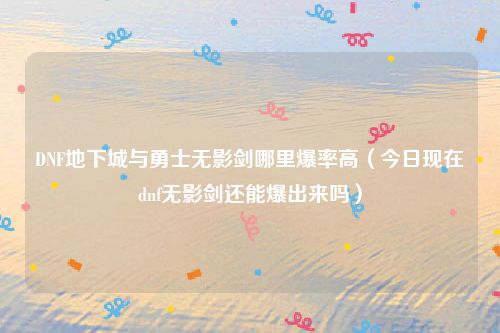 DNF地下城与勇士无影剑哪里爆率高(今日现在dnf无影剑还能爆出来吗)