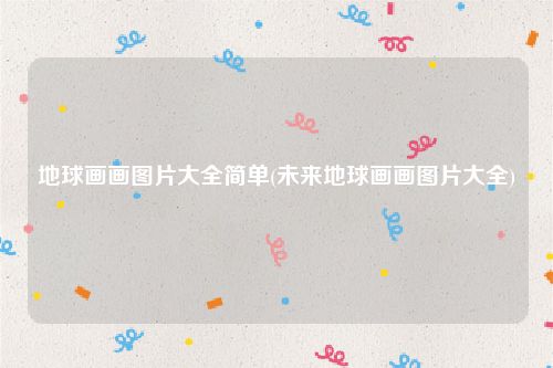 地球画画图片大全简单(未来地球画画图片大全)
