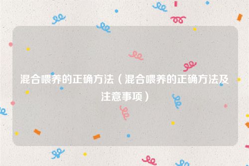 混合喂养的正确方法（混合喂养的正确方法及注意事项）