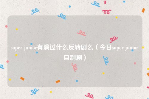 super junior有演过什么反转剧么(今日super junior自制剧)